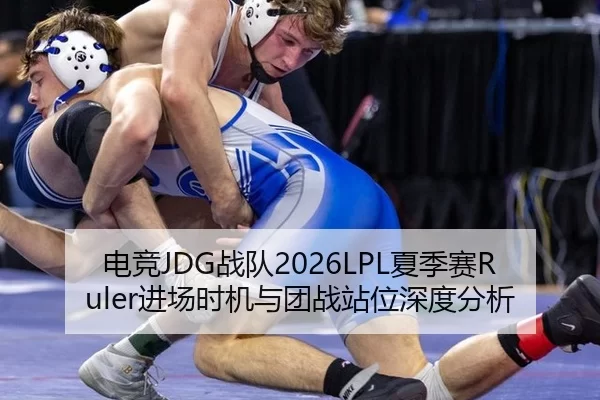电竞JDG战队2026LPL夏季赛Ruler进场时机与团战站位深度分析