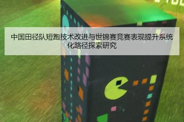 中国田径队短跑技术改进与世锦赛竞赛表现提升系统化路径探索研究