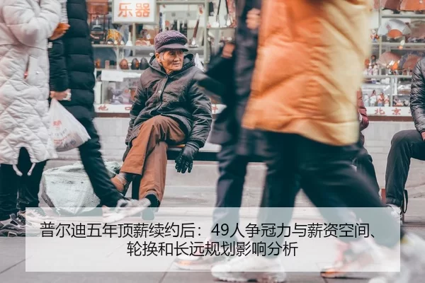普尔迪五年顶薪续约后：49人争冠力与薪资空间、轮换和长远规划影响分析