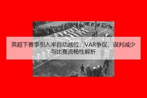 英超下赛季引入半自动越位：VAR争议、误判减少与比赛流畅性解析