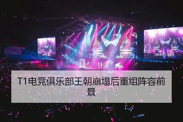 T1电竞俱乐部王朝崩塌后重组阵容前景